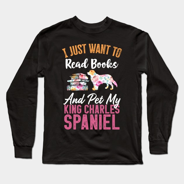 Funny Dog & Books Lovers Gift - I Just Want to Read Books and Pet My King Charles Spaniel Long Sleeve T-Shirt by TeePalma